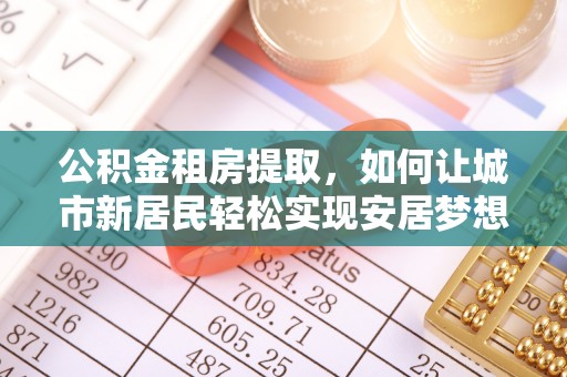 响水公积金租房提取，如何让城市新居民轻松实现安居梦想