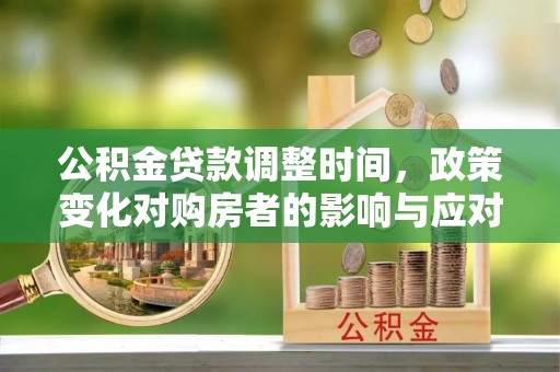 响水公积金贷款调整时间，政策变化对购房者的影响与应对策略