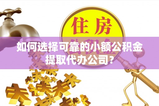 响水如何选择可靠的小额公积金提取代办公司？
