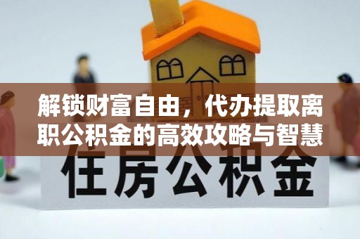 响水解锁财富自由，代办提取离职公积金的高效攻略与智慧选择