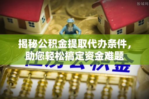 响水揭秘公积金提取代办条件，助您轻松搞定资金难题