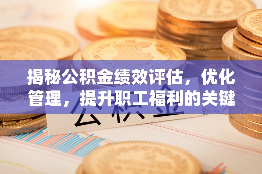响水揭秘公积金绩效评估，优化管理，提升职工福利的关键一步