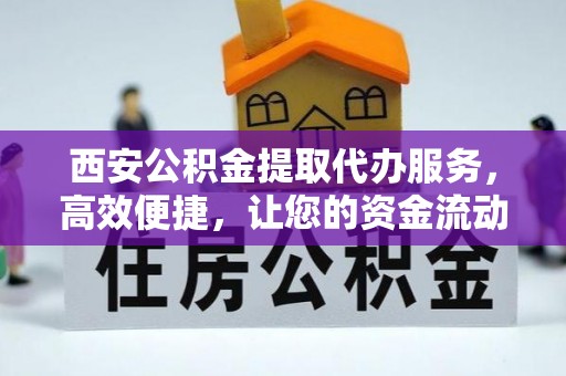 响水西安公积金提取代办服务，高效便捷，让您的资金流动更灵活