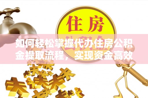 响水如何轻松掌握代办住房公积金提取流程，实现资金高效利用