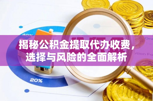 响水揭秘公积金提取代办收费，选择与风险的全面解析