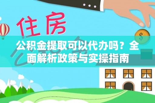 响水公积金提取可以代办吗？全面解析政策与实操指南