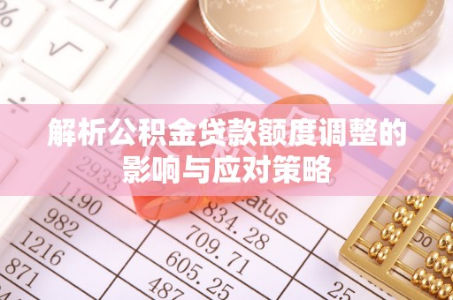 响水解析公积金贷款额度调整的影响与应对策略