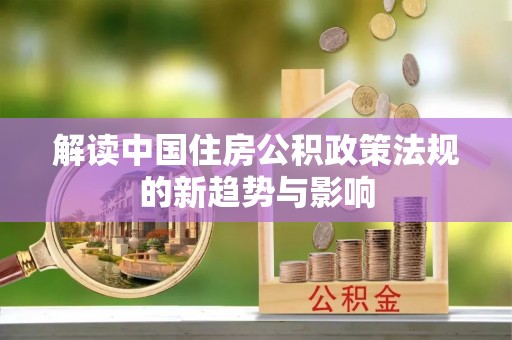 响水解读中国住房公积政策法规的新趋势与影响