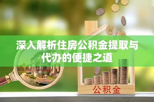 响水深入解析住房公积金提取与代办的便捷之道