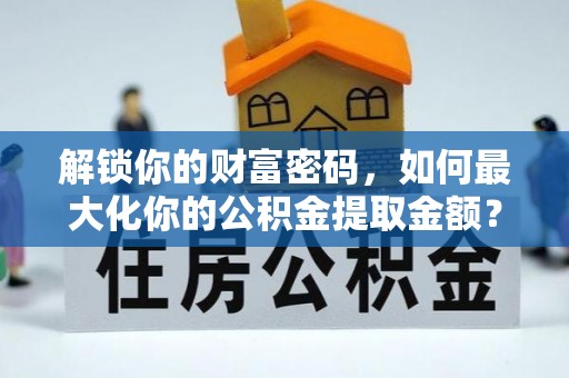 响水解锁你的财富密码，如何最大化你的公积金提取金额？