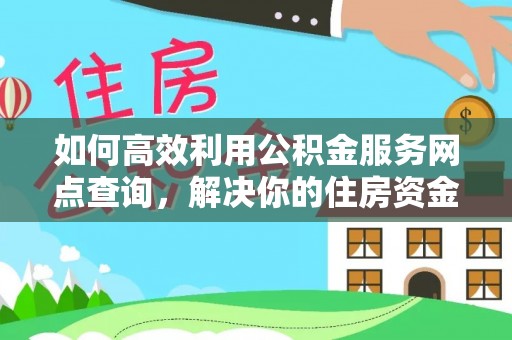 响水如何高效利用公积金服务网点查询，解决你的住房资金难题