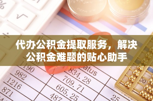 响水代办公积金提取服务，解决公积金难题的贴心助手