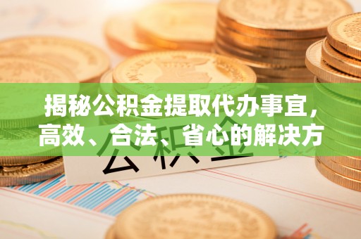 响水揭秘公积金提取代办事宜，高效、合法、省心的解决方案