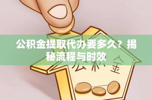 响水公积金提取代办要多久？揭秘流程与时效