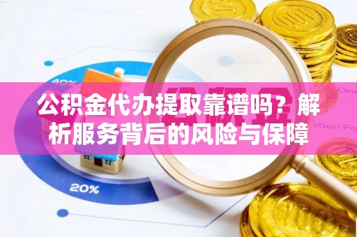 响水公积金代办提取靠谱吗？解析服务背后的风险与保障