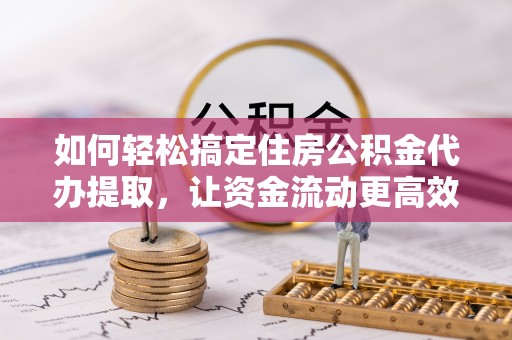 响水如何轻松搞定住房公积金代办提取，让资金流动更高效