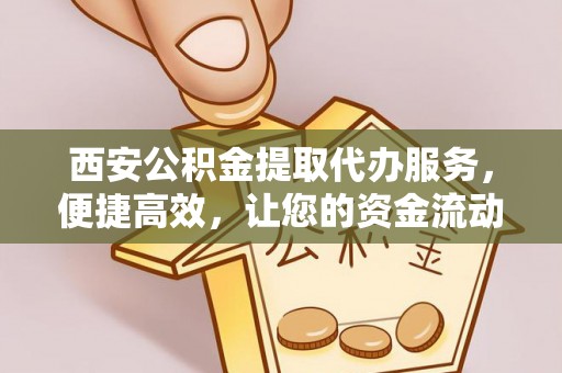 响水西安公积金提取代办服务，便捷高效，让您的资金流动无忧