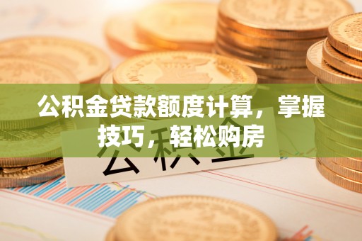 响水公积金贷款额度计算，掌握技巧，轻松购房