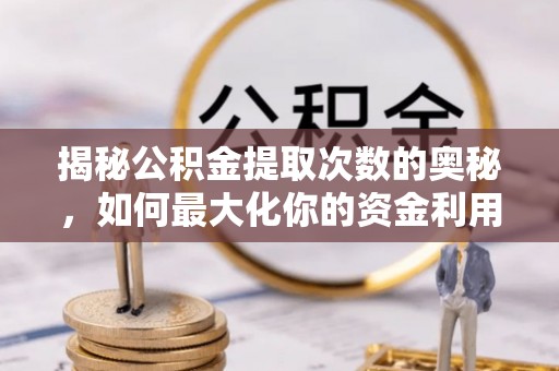 响水揭秘公积金提取次数的奥秘，如何最大化你的资金利用？