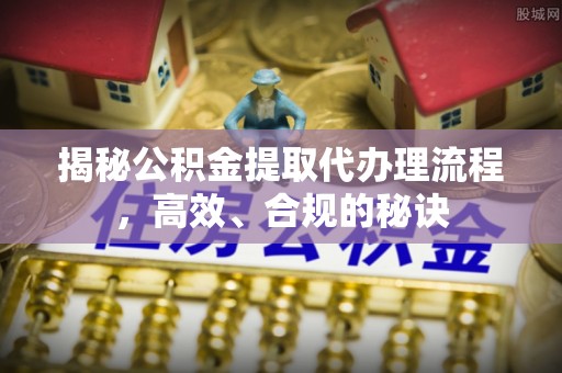 响水揭秘公积金提取代办理流程，高效、合规的秘诀