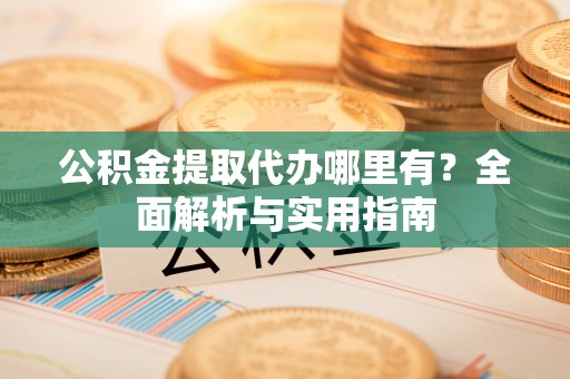 响水公积金提取代办哪里有？全面解析与实用指南