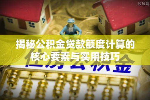 响水揭秘公积金贷款额度计算的核心要素与实用技巧