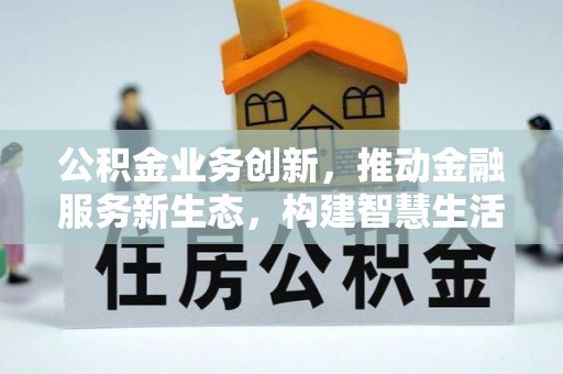 响水公积金业务创新，推动金融服务新生态，构建智慧生活新未来