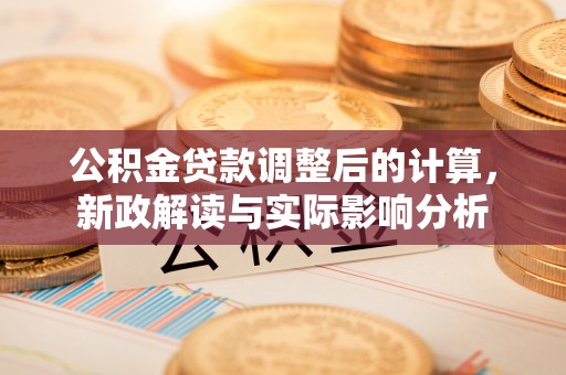 响水公积金贷款调整后的计算，新政解读与实际影响分析