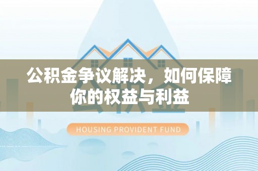 响水公积金争议解决，如何保障你的权益与利益