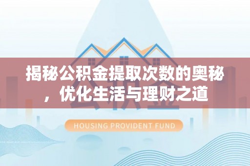 响水揭秘公积金提取次数的奥秘，优化生活与理财之道