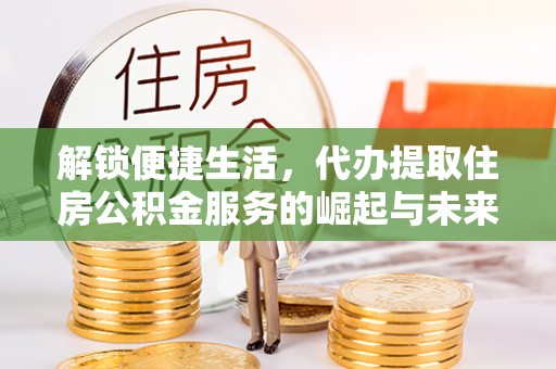 响水解锁便捷生活，代办提取住房公积金服务的崛起与未来