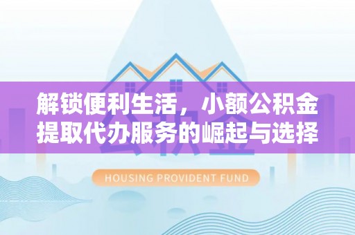 响水解锁便利生活，小额公积金提取代办服务的崛起与选择