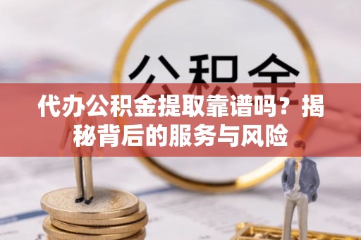 响水代办公积金提取靠谱吗？揭秘背后的服务与风险