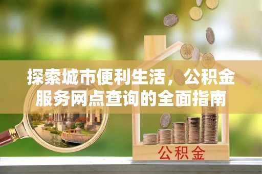 响水探索城市便利生活，公积金服务网点查询的全面指南