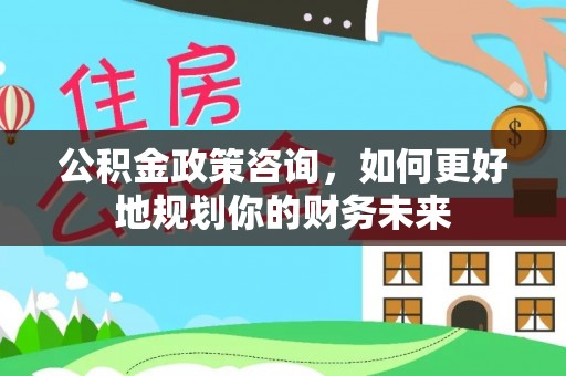 响水公积金政策咨询，如何更好地规划你的财务未来