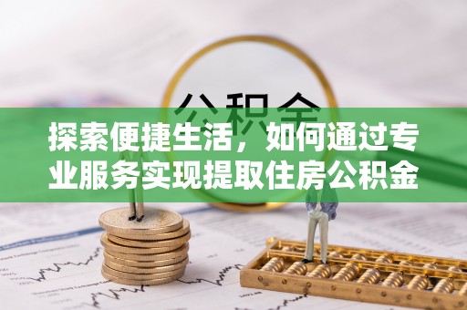 响水探索便捷生活，如何通过专业服务实现提取住房公积金代办