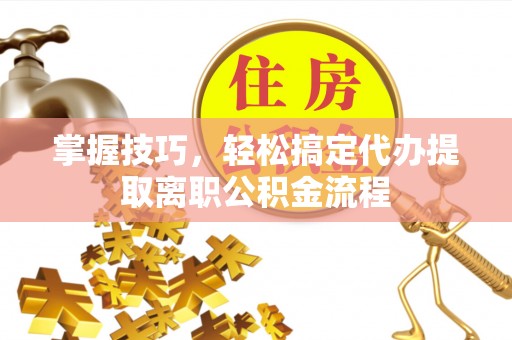 响水掌握技巧，轻松搞定代办提取离职公积金流程