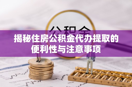 响水揭秘住房公积金代办提取的便利性与注意事项