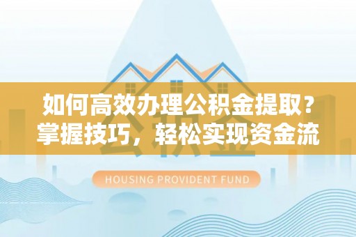 响水如何高效办理公积金提取？掌握技巧，轻松实现资金流动