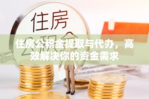 响水住房公积金提取与代办，高效解决你的资金需求