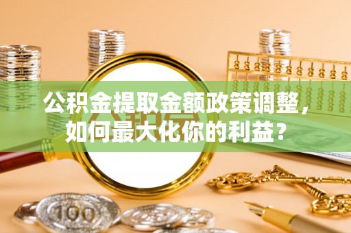 响水公积金提取金额政策调整，如何最大化你的利益？