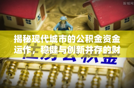 响水揭秘现代城市的公积金资金运作，稳健与创新并存的财富管理之道