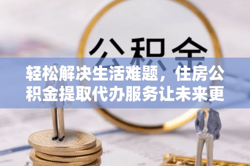 响水轻松解决生活难题，住房公积金提取代办服务让未来更安心