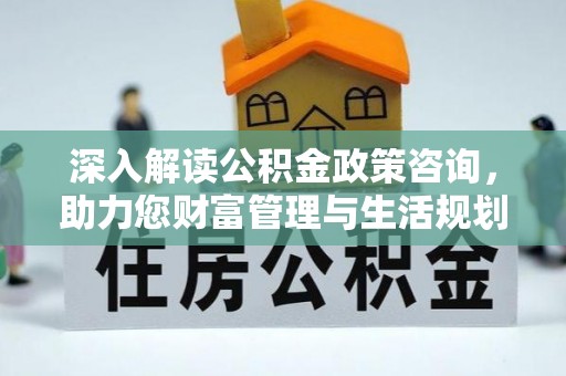 响水深入解读公积金政策咨询，助力您财富管理与生活规划