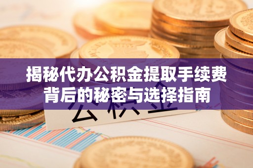 响水揭秘代办公积金提取手续费背后的秘密与选择指南