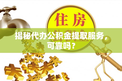 响水揭秘代办公积金提取服务，可靠吗？