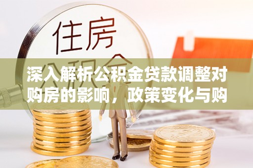 响水深入解析公积金贷款调整对购房的影响，政策变化与购房者选择