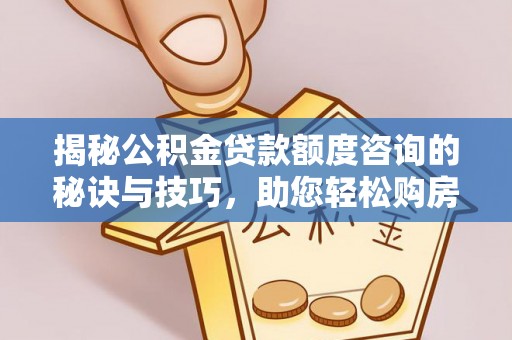 响水揭秘公积金贷款额度咨询的秘诀与技巧，助您轻松购房！