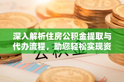 响水深入解析住房公积金提取与代办流程，助您轻松实现资金利用最大化