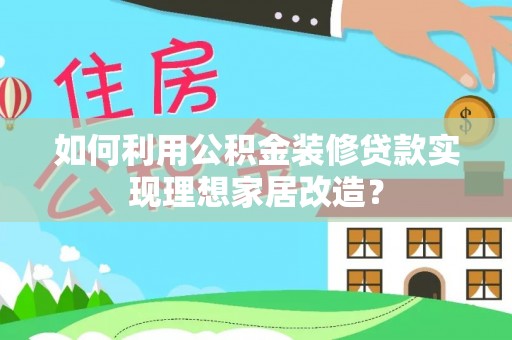 响水如何利用公积金装修贷款实现理想家居改造？